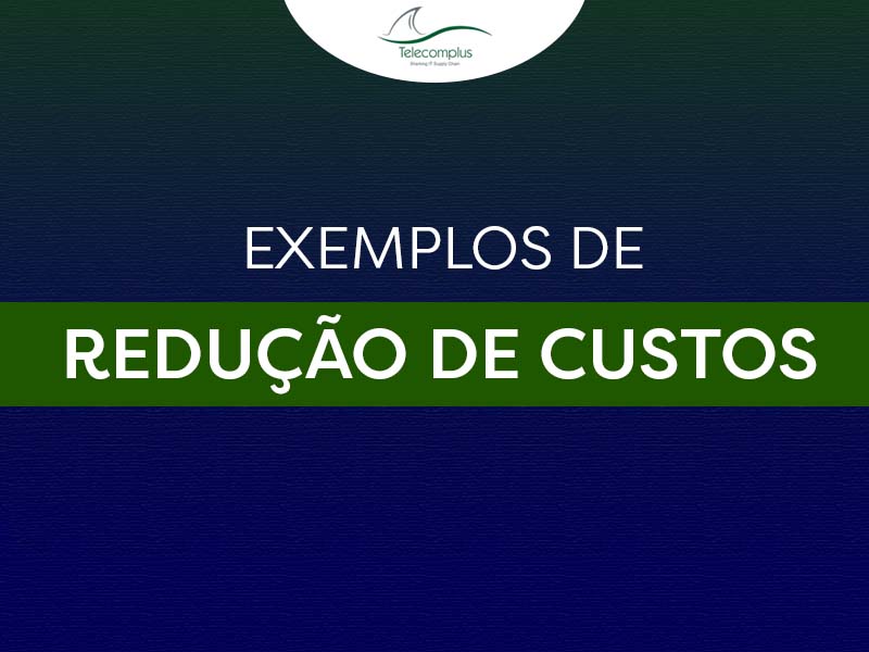 7 Exemplos de redução de custos em T.I. e Telecom