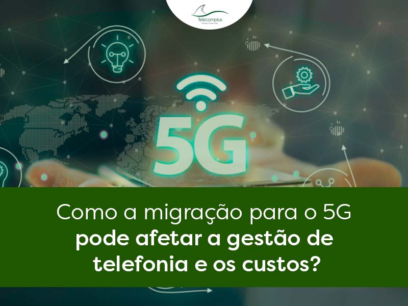 Como a migração para o 5G pode afetar a gestão de telefonia e os custos?