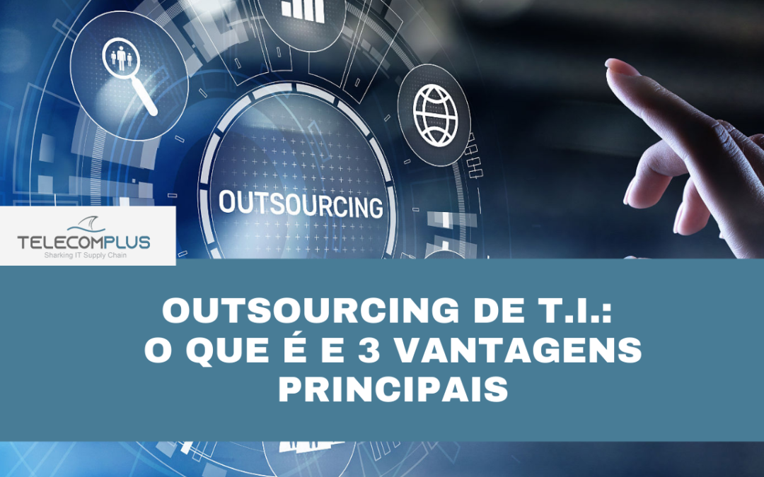 Outsourcing de T.I.: o que é e 3 vantagens principais